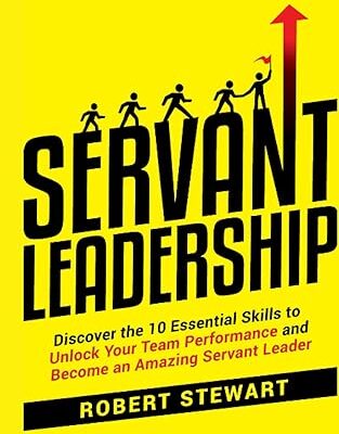 خرید و دانلود کتاب Servant Leadership: Discover the 10 Essential Skills To Unlock Your Team Performance And Become an Amazing Servant Leader