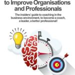 خرید و دانلود کتاب Coaching to improve organisations and professionals: The insiders’ guide to coaching in the business environment, to become a coach, a leader, a better professional