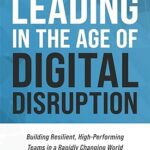 حرید و دانلود کتاب Leading in the Age of Digital Disruption: Building Resilient, High-Performing Teams in a Rapidly Changing