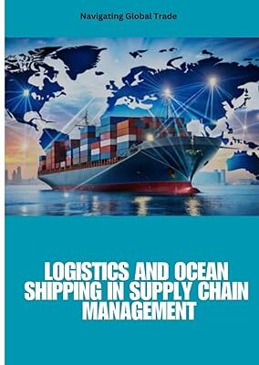 خرید و دانلود کتاب Logistics and Ocean Shipping in Supply Chain Management: Optimizing Global Trade with Smart Logistics, Ocean Shipping, and Supply Chain Strategies for ... Sustainability, and Competitive Advantage