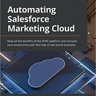 خرید و دانلود نسخه کامل کتاب Automating Salesforce Marketing Cloud: Reap all the benefits of the SFMC platform and increase your productivity with the help of real-world examples – Pdf