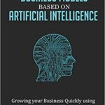 خرید و دانلود نسخه کامل کتاب Building Successful Business Models based on Artificial Intelligence:  Growing your Business Quickly using Machine Learning and Deep Learning (INNOVATION)[2018] –  +  pdf