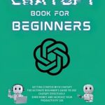 خرید و دانلود نسخه کامل کتاب CHATGPT BOOK FOR BEGINNERS: Getting Started with ChatGPT, The Ultimate Beginner’s Guide to Use ChatGPT Effectively, Earn Money and Increase Your Productivity 10x –  +  Pdf