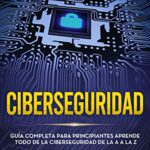 خرید و دانلود نسخه کامل کتاب Ciberseguridad: Guía completa para principiantes aprende todo de la ciberseguridad de la Aa la Z(Libro En Español/Spanish version) (Spanish Edition) –  +  pdf
