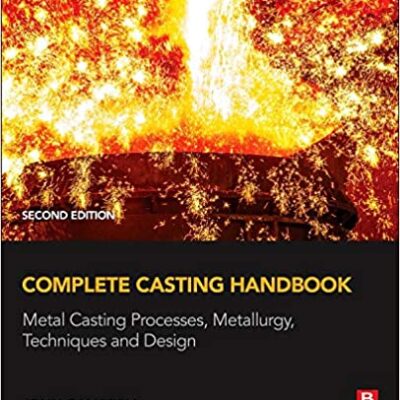 خرید و دانلود نسخه کامل کتاب Complete Casting Handbook: Metal Casting Processes, Metallurgy, Techniques and Design (2nd Edition) – Pdf