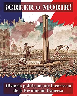 خرید و دانلود نسخه کامل کتاب ¡Creer o morir!: Historia políticamente incorrecta de la Revolución francesa (Spanish Edition) –  +  pdf