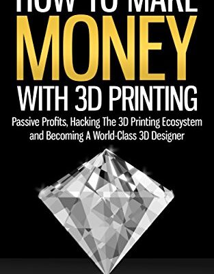 خرید و دانلود نسخه کامل کتاب How To Make Money With 3D Printing: Passive Profits, Hacking The 3D Printing Ecosystem And Becoming A World-Class 3D Designer (3D Printing Business, 3D Modeling, Digital Manufacturing)