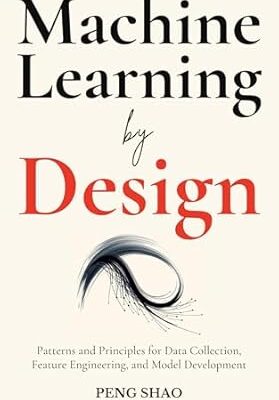 خرید و دانلود نسخه کامل کتاب Machine Learning by Design: Patterns and Principles for Data Collection, Feature Engineering, and Model Development – + Pdf