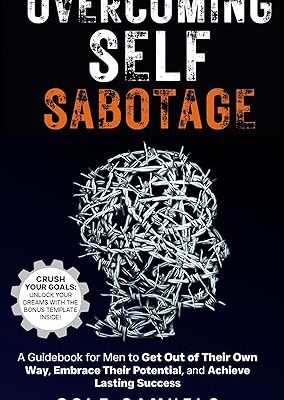 خرید و دانلود نسخه کامل کتاب Overcoming Self Sabotage: A Guidebook for Men to Get Out of Their Own Way, Embrace Their Potential, and Achieve Lasting Success – + Pdf