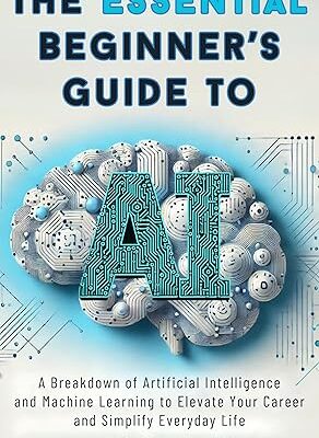 خرید و دانلود نسخه کامل کتاب The Essential Beginner’s Guide to AI: A Breakdown of Artificial Intelligence and Machine Learning to Elevate Your Career and Simplify Everyday Life – + Pdf