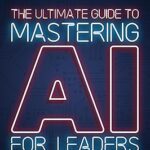 خرید و دانلود نسخه کامل کتاب The Ultimate Guide to Mastering AI for Leaders: Your Non-technical Playbook for Artificial Intelligence Strategy and Innovation – + Pdf