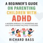 خرید و دانلود نسخه کامل کتاب A Beginner’s Guide on Parenting Children with ADHD: A Modern Approach to Understand and Lead your Hyperactive Child to Success (Successful Parenting) –  +  Pdf