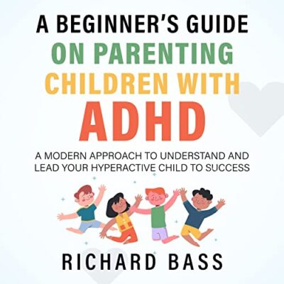 خرید و دانلود نسخه کامل کتاب A Beginner’s Guide on Parenting Children with ADHD: A Modern Approach to Understand and Lead your Hyperactive Child to Success (Successful Parenting) –  +  Pdf