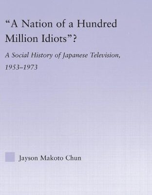 خرید و دانلود نسخه کامل کتاب ‘A Nation of a Hundred Million Idiots’?: A Social History of Japanese Television, 1953-1973 (East Asia: History, Politics, Sociology, Culture) –  PDF