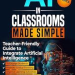 خرید و دانلود نسخه کامل کتاب AI in Classrooms Made Simple: Teacher-Friendly Guide to Integrate Artificial Intelligence to Engage students, Promote Critical Thinking, Improve Learning … , and Increase Teaching Effectiveness –  +  Pdf