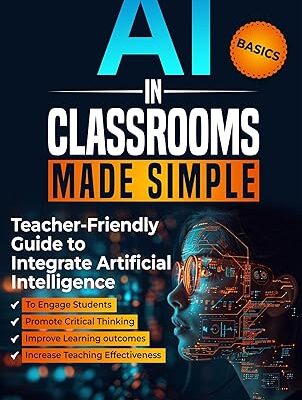 خرید و دانلود نسخه کامل کتاب AI in Classrooms Made Simple: Teacher-Friendly Guide to Integrate Artificial Intelligence to Engage students, Promote Critical Thinking, Improve Learning … , and Increase Teaching Effectiveness – + Pdf