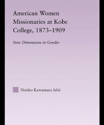خرید و دانلود نسخه کامل کتاب American Women Missionaries at Kobe College, 1873-1909 East Asia: History, Politics, Sociology and Culture –  PDF