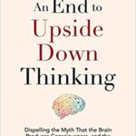 خرید و دانلود نسخه کامل کتاب An End to Upside Down Thinking:  Dispelling the Myth That the Brain Produces Consciousness, and the Implications for Everyday Life