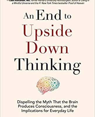 خرید و دانلود نسخه کامل کتاب An End to Upside Down Thinking: Dispelling the Myth That the Brain Produces Consciousness, and the Implications for Everyday Life