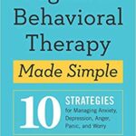 خرید و دانلود نسخه کامل کتاب Cognitive Behavioral Therapy Made Simple 10 Strategies for Managing Anxiety, Depression, Anger, Panic, and Worry