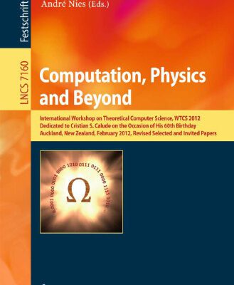 خرید و دانلود نسخه کامل کتاب Computation, Physics and Beyond: International Workshop on Theoretical Computer Science, WTCS 2012, Dedicated to Cristian S. Calude on the Occasion of His 60th Birthday, Auckland, New Zealand, February 21-24, 2012, Revised Selected and Invited Papers