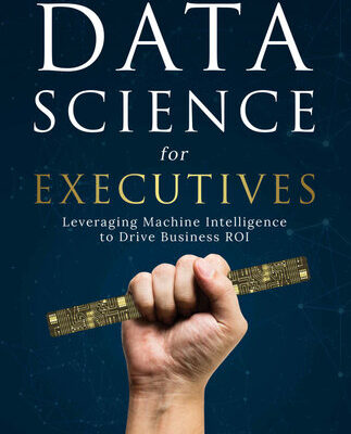خرید و دانلود نسخه کامل کتاب Data Science for Executives: Leveraging Machine Intelligence to Drive Business ROI