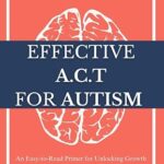 خرید و دانلود نسخه کامل کتاب Effective ACT for Autism: An Easy-to-Read Primer for Unlocking Growth and Resilience through ACT Strategies Tailored for Individuals on the Autism Spectrum –  +  PDF