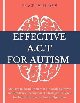 خرید و دانلود نسخه کامل کتاب Effective ACT for Autism: An Easy-to-Read Primer for Unlocking Growth and Resilience through ACT Strategies Tailored for Individuals on the Autism Spectrum –  +  PDF