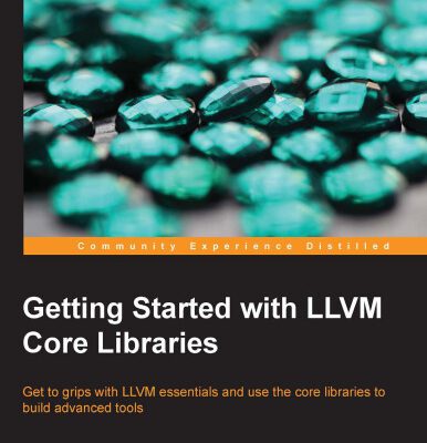 خرید و دانلود نسخه کامل کتاب Getting Started with LLVM Core Libraries: Get to grips with LLVM essentials and use the core libraries to build advanced tools