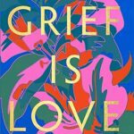 خرید و دانلود نسخه کامل کتاب Grief Is Love: Living with Loss –  +  Pdf