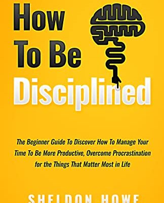 خرید و دانلود نسخه کامل کتاب How to Be Disciplined: The Beginner’s Guide to Discovering How to Manage Time, Become More Productive, Overcome Prastination, and Focus on the Things That Matter Most in Life – + Pdf
