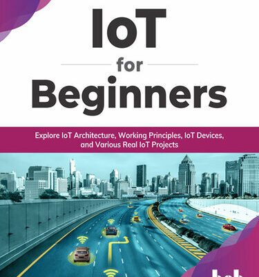 خرید و دانلود نسخه کامل کتاب IoT for Beginners: Explore IoT Architecture, Working Principles, IoT Devices, and Various Real IoT Projects