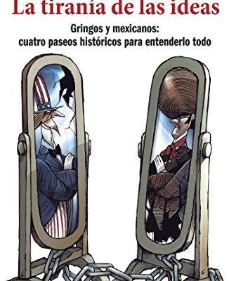 خرید و دانلود نسخه کامل کتاب La tiranía de las ideas: Gringos y mexicanos: cuatro paseos históricos para entenderlo todo (Spanish Edition) –  +  pdf