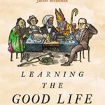 خرید و دانلود نسخه کامل کتاب Learning the Good Life: Wisdom from the Great Hearts and Minds That Came Before –  +  Pdf