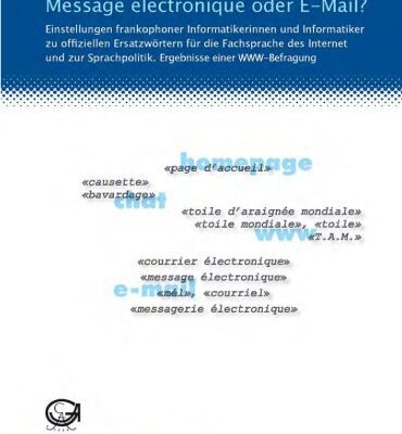 خرید و دانلود نسخه کامل کتاب Message électronique oder E-Mail?: Einstellungen frankophoner Informatikerinnen und Informatiker zu offiziellen Ersatzwörtern für die Fachsprache des Internet und zur Sprachpolitik. Ergebnisse einer WWW- Befragung