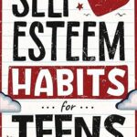 خرید و دانلود نسخه کامل کتاب Self-Esteem Habits for Teens: How to Understand, Nurture, Accept, and Embrace Your True Self –  +  Pdf