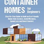 خرید و دانلود نسخه کامل کتاب Shipping Container Homes for Beginners: Step-By-Step Guide to Build an Eco-Friendly Home from Scratch, Avoid Mistakes –  +  PDF