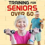 خرید و دانلود نسخه کامل کتاب Strength Training for Seniors Over 60: Simple Workouts to do Comfortably at Home. Increase your Energy and Mobility, Decrease Back Pain [2022] –  +  pdf