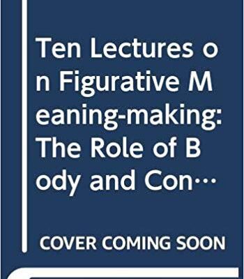 خرید و دانلود نسخه کامل کتاب Ten Lectures on Figurative Meaning-Making: The Role of Body and Context (Distinguished Lectures in Cognitive Linguistics)