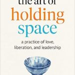 خرید و دانلود نسخه کامل کتاب The Art of Holding Space: A Practice of Love, Liberation, and Leadership –  +  Pdf