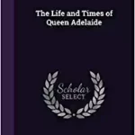 خرید و دانلود نسخه کامل کتاب The Life and Times of Queen Adelaide – Pdf