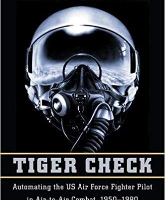 خرید و دانلود نسخه کامل کتاب Tiger Check: Automating the US Air Force Fighter Pilot in Air-to-Air Combat, 1950-1980