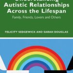 خرید و دانلود نسخه کامل کتاب Understanding Autistic Relationships Across the Lifespan: Family, Friends, Lovers and Others –  PDF