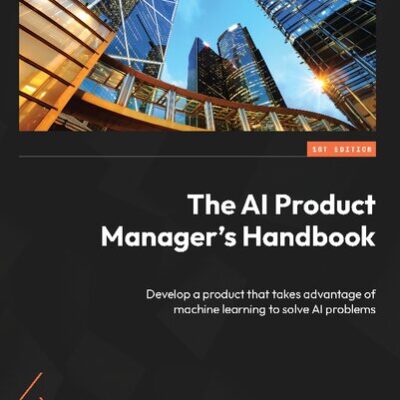 دانلود کتاب The AI Product Manager's Handbook: Develop a product that takes advantage of machine learning to solve AI problems