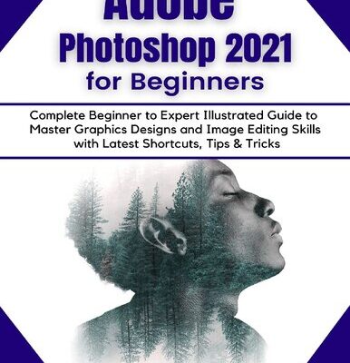 خرید و دانلود نسخه کامل کتاب Adobe Photoshop 2021 for Beginners: Complete Beginner to Pro Illustrated Guide to Master Graphics Designs and Image Editing Skills with Latest Tips & Tricks