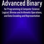 خرید و دانلود نسخه کامل کتاب Advanced Binary for Programming & Computer Science: Logical, Bitwise and Arithmetic Operations, and Data Encoding and Representation