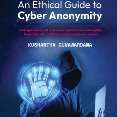 خرید و دانلود نسخه کامل کتاب An Ethical Guide to Cyber Anonymity: Concepts, tools, and techniques to protect your anonymity from criminals, unethical hackers, and governments