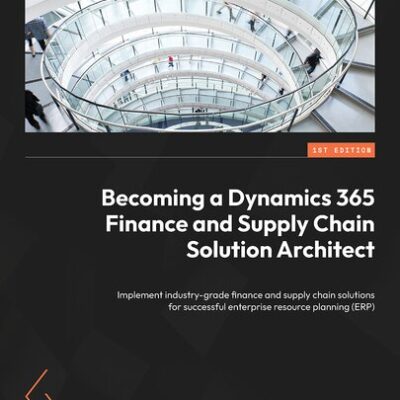 خرید و دانلود نسخه کامل کتاب Becoming a Dynamics 365 Finance and Supply Chain Solution Architect: Implement industry-grade finance and supply chain solutions