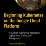 خرید و دانلود نسخه کامل کتاب Beginning Kubernetes on the Google Cloud Platform: A Guide to Automating Application Deployment, Scaling, and Management