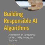 خرید و دانلود نسخه کامل کتاب Building Responsible AI Algorithms: A Framework for Transparency, Fairness, Safety, Privacy, and Robustness